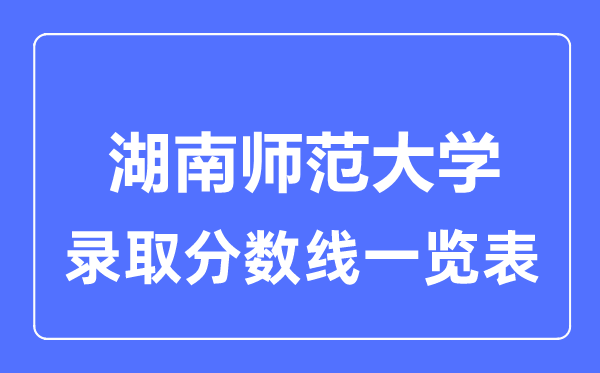 2023年高考多少分能上湖南師范大學？附各省錄取分數線