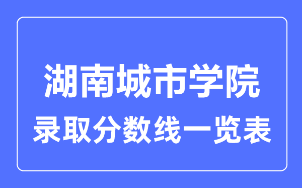 2023年高考多少分能上湖南城市學院？附各省錄取分數線