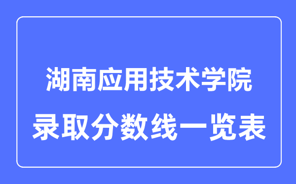 2023年高考多少分能上湖南應(yīng)用技術(shù)學(xué)院？附各省錄取分?jǐn)?shù)線