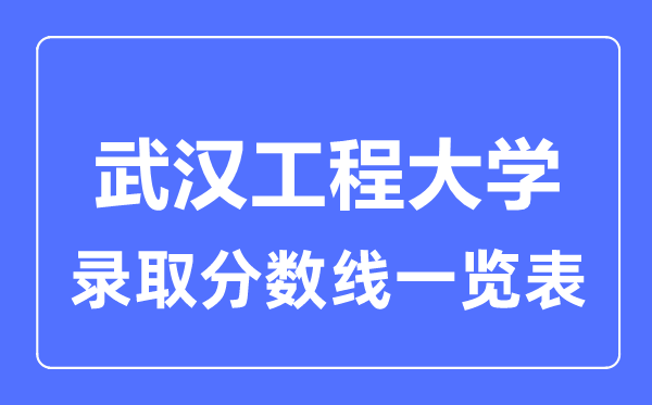 2023年高考多少分能上武漢工程大學(xué)？附各省錄取分?jǐn)?shù)線