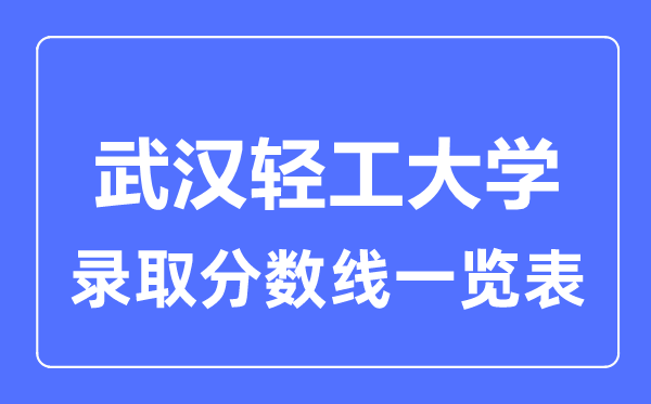 2023年高考多少分能上武漢輕工大學(xué)？附各省錄取分數(shù)線