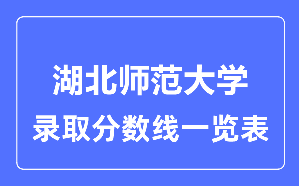 2023年高考多少分能上湖北師范大學？附各省錄取分數線