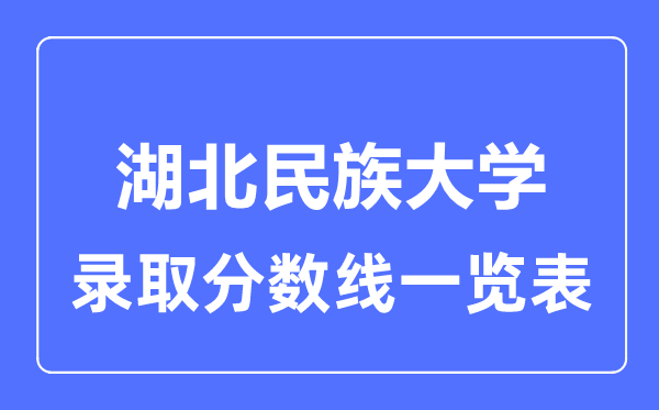 2023年高考多少分能上湖北民族大學(xué)？附各省錄取分?jǐn)?shù)線
