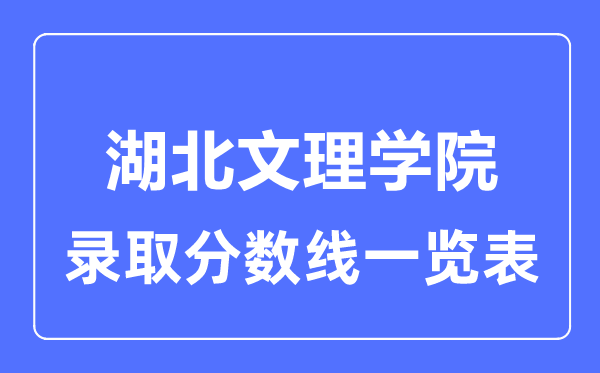 2023年高考多少分能上湖北文理學(xué)院？附各省錄取分?jǐn)?shù)線