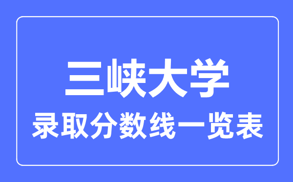 2023年高考多少分能上三峽大學(xué)？附各省錄取分?jǐn)?shù)線