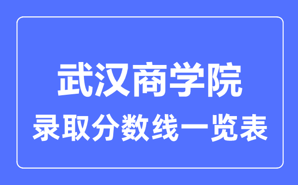 2023年高考多少分能上武漢商學院？附各省錄取分數線