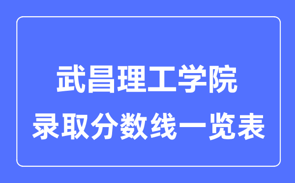 2023年高考多少分能上武昌理工學院？附各省錄取分數線