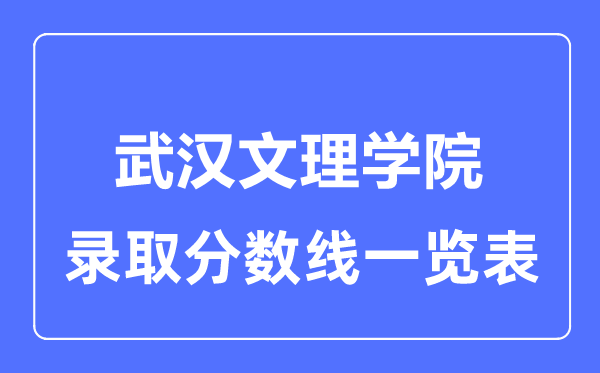 2023年高考多少分能上武漢文理學(xué)院？附各省錄取分?jǐn)?shù)線