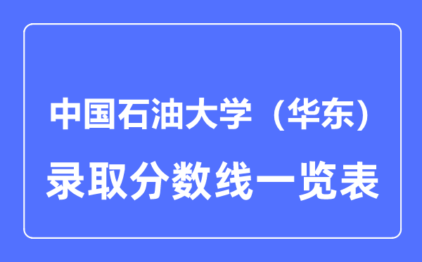 2023年高考多少分能上中國(guó)石油大學(xué)（華東）？附各省錄取分?jǐn)?shù)線(xiàn)