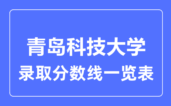 2023年高考多少分能上青島科技大學(xué)？附各省錄取分?jǐn)?shù)線