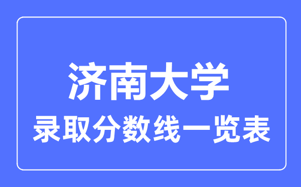 2023年高考多少分能上濟南大學？附各省錄取分數(shù)線