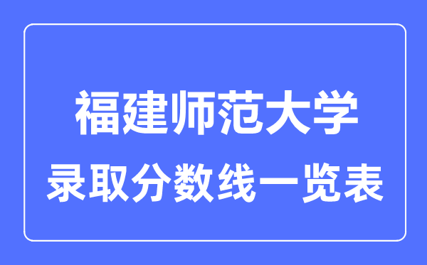 2023年高考多少分能上福建師范大學？附各省錄取分數線
