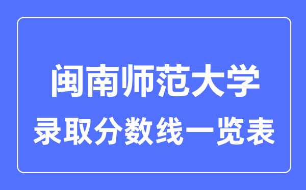 2023年高考多少分能上閩南師范大學(xué)？附各省錄取分?jǐn)?shù)線