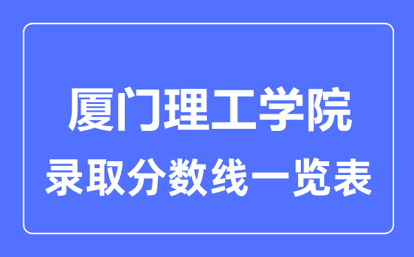 2023年高考多少分能上廈門理工學院？附各省錄取分數線