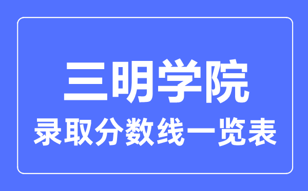 2023年高考多少分能上三明學(xué)院？附各省錄取分?jǐn)?shù)線(xiàn)
