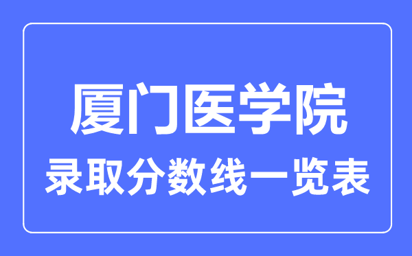 2023年高考多少分能上廈門醫(yī)學(xué)院？附各省錄取分?jǐn)?shù)線