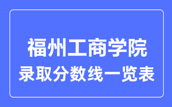 2023年高考多少分能上福州工商學院？附各省錄取分數線