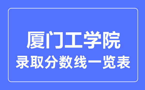 2023年高考多少分能上廈門工學院？附各省錄取分數線