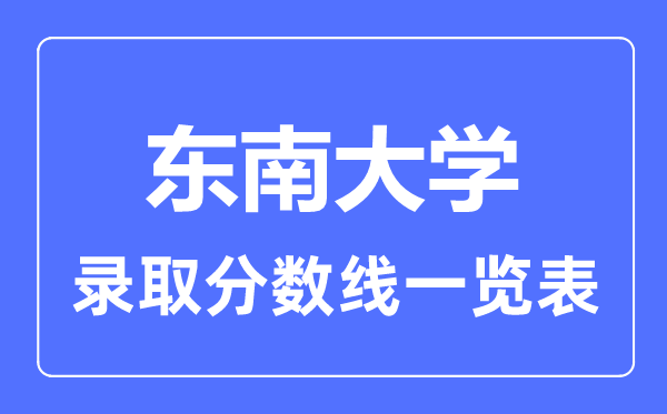 2023年高考多少分能上東南大學(xué)？附各省錄取分?jǐn)?shù)線