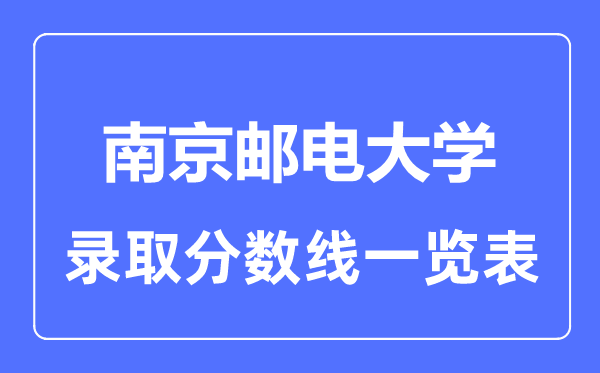 2023年高考多少分能上南京郵電大學(xué)？附各省錄取分?jǐn)?shù)線