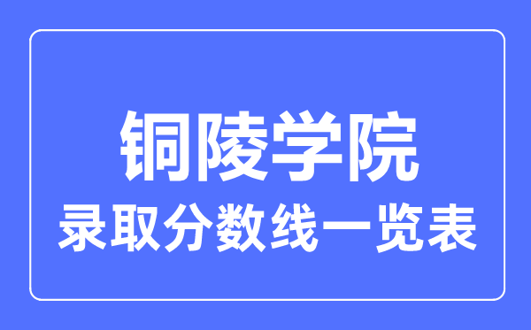 2023年高考多少分能上銅陵學(xué)院？附各省錄取分?jǐn)?shù)線