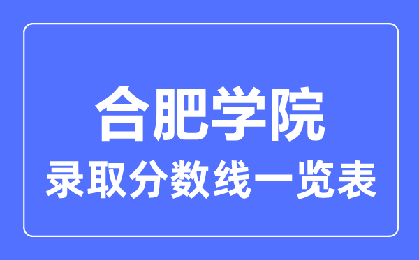 2023年高考多少分能上合肥學(xué)院？附各省錄取分?jǐn)?shù)線