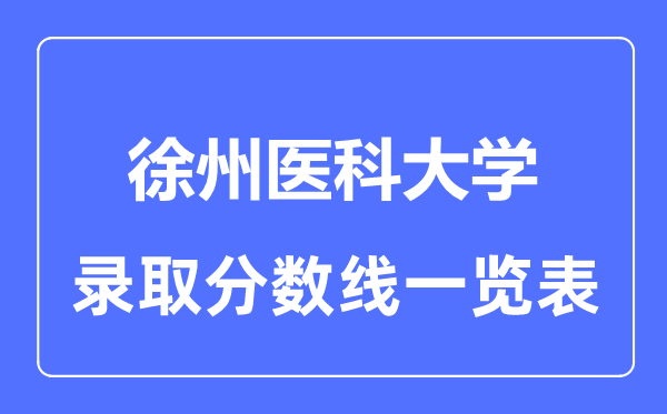 2023年高考多少分能上徐州醫(yī)科大學(xué)？附各省錄取分?jǐn)?shù)線