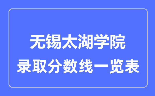 2023年高考多少分能上無(wú)錫太湖學(xué)院？附各省錄取分?jǐn)?shù)線