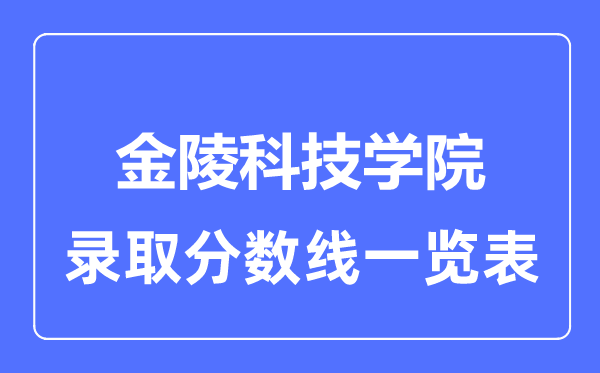2023年高考多少分能上金陵科技學(xué)院？附各省錄取分?jǐn)?shù)線
