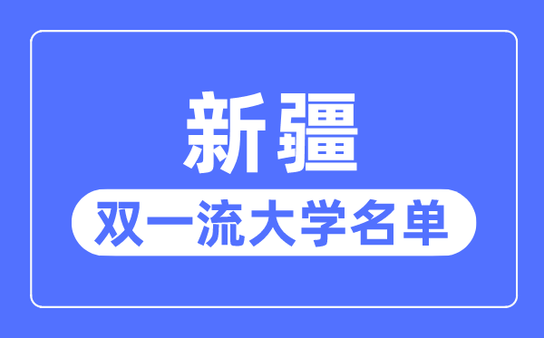 新疆雙一流大學(xué)有幾所,新疆自治區(qū)雙一流大學(xué)名單（2所）