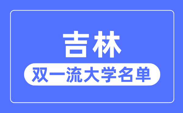 吉林雙一流大學(xué)有幾所,吉林省雙一流大學(xué)名單（3所）