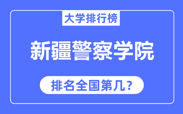 新疆警察學院排名全國第幾,2023年最新全國排名多少？