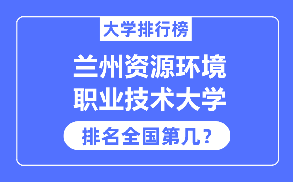 蘭州資源環境職業技術大學排名全國第幾,2023年最新全國排名多少？
