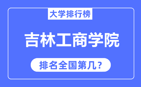 吉林工商學(xué)院排名全國(guó)第幾,2023年最新全國(guó)排名多少？