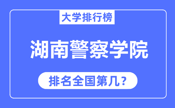 湖南警察學(xué)院排名全國第幾,2023年最新全國排名多少？