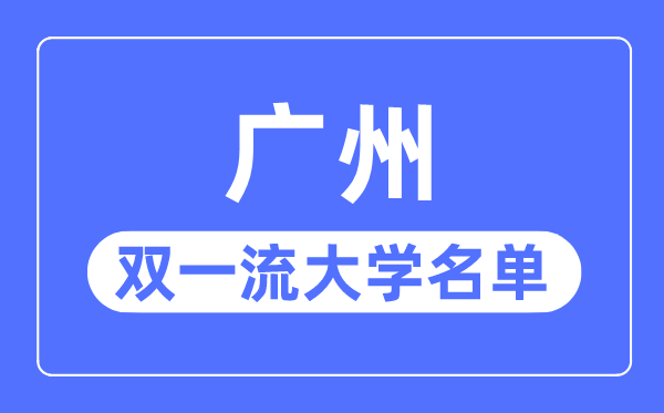 廣州雙一流大學(xué)有幾所,廣州市雙一流大學(xué)名單（7所）