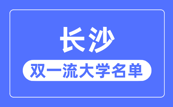 長沙雙一流大學有幾所,長沙市雙一流大學名單（4所）