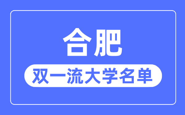 合肥雙一流大學有幾所,合肥市雙一流大學名單（3所）
