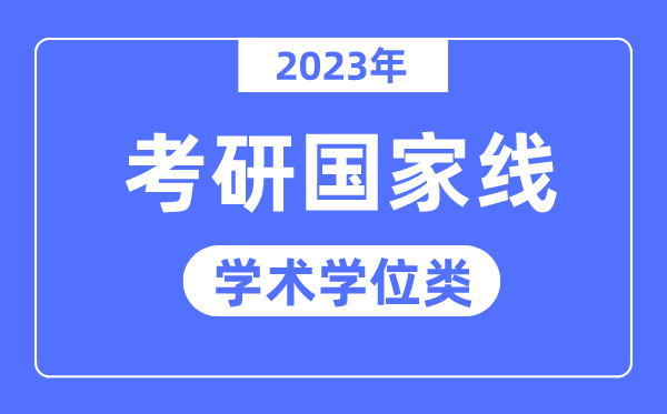 2023年考研國(guó)家線已公布（學(xué)術(shù)學(xué)位類）