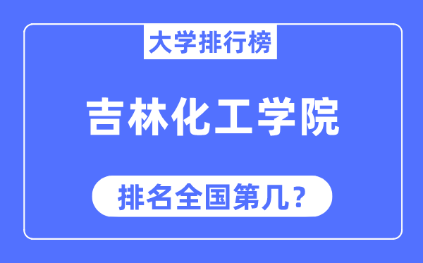 吉林化工學(xué)院排名全國第幾,2023年最新全國排名多少