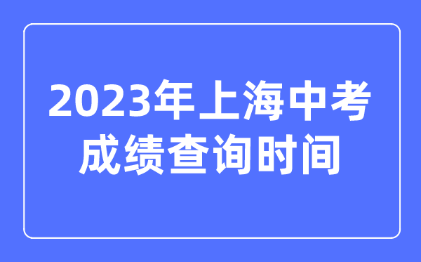 2023年上海中考成績(jī)查詢時(shí)間,上海中考成績(jī)什么時(shí)候出