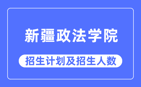 2023年新疆政法學院各省招生計劃及各專業招生人數是多少