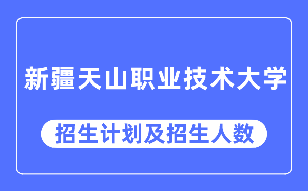 2023年新疆天山職業技術大學各省招生計劃及各專業招生人數是多少