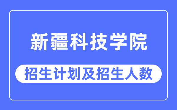 2023年新疆科技學院各省招生計劃及各專業招生人數是多少