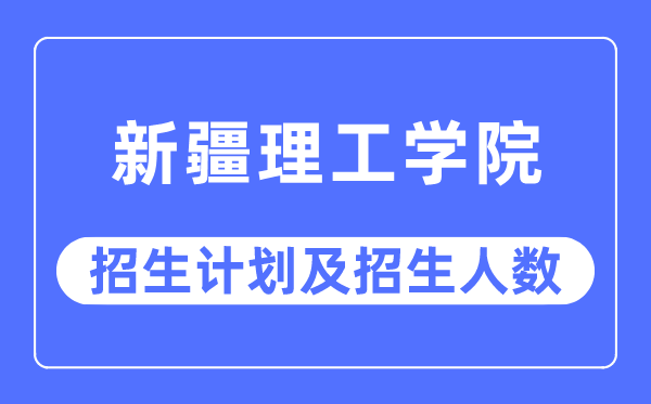 2023年新疆理工學院各省招生計劃及各專業招生人數是多少