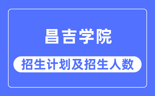 2023年昌吉學院各省招生計劃及各專業招生人數是多少