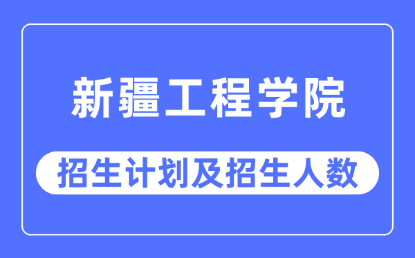 2023年新疆工程學院各省招生計劃及各專業招生人數是多少