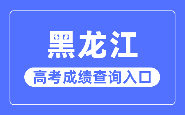 2023年黑龍江高考成績查詢入口網站,黑龍江省招生考試信息港官網