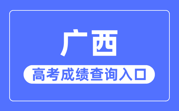 2023年廣西高考成績(jī)查詢(xún)?nèi)肟诰W(wǎng)站,廣西招生考試院官網(wǎng)