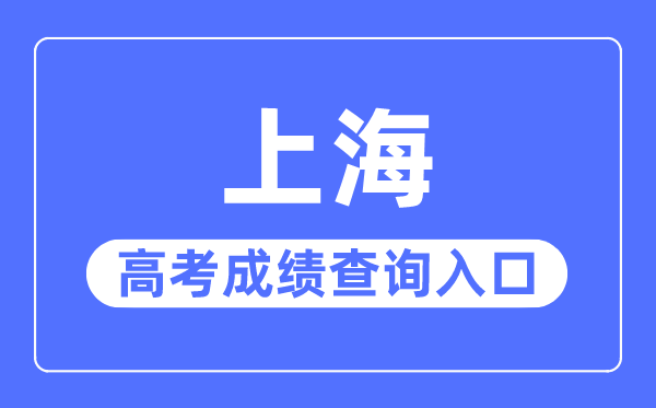 2023年上海高考成績(jī)查詢?nèi)肟诰W(wǎng)站,上海招考熱線官網(wǎng)